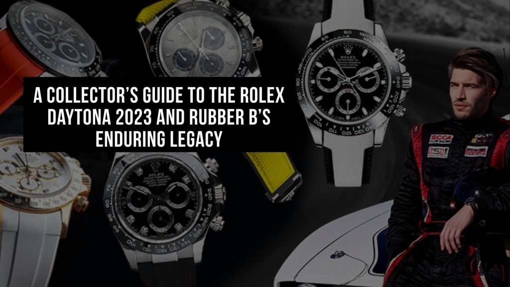 A Collector’s Guide to the Rolex Daytona 2023 and Rubber B’s Enduring Legacy