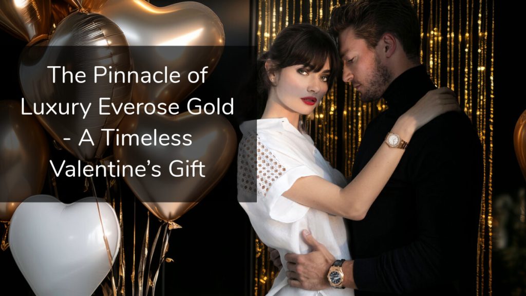 The Pinnacle of Luxury Everose Gold - A Timeless Valentine’s Gift
