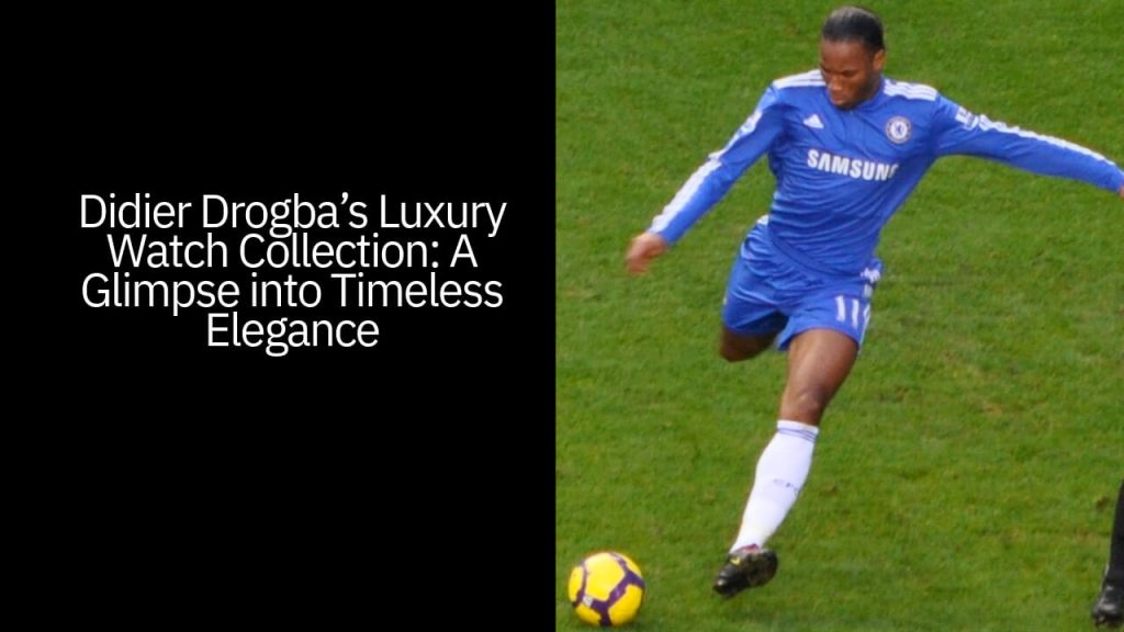 Didier Drogba’s Luxury Watch Collection: A Glimpse into Timeless Elegance