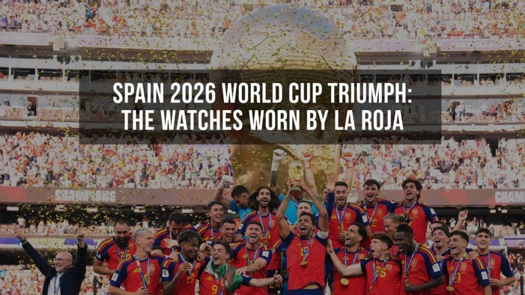 Spain 2026 World Cup Triumph: The Watches Worn by La Roja